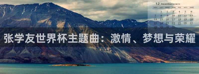 世界杯预选赛赛程时间表:张学友世界杯主题曲:激情、梦想与荣耀