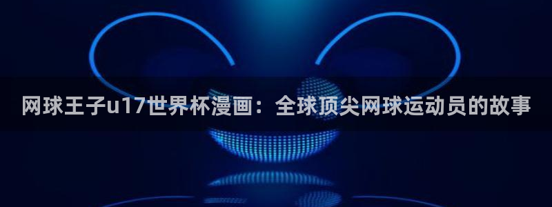世界杯今日赛程直播：网球王子u17世界杯漫画：全球顶尖网球运动员的故事